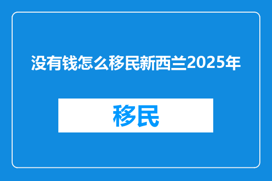 没有钱怎么移民新西兰2025年