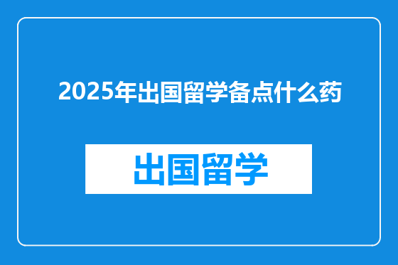 2025年出国留学备点什么药
