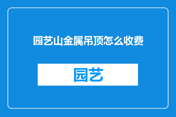 园艺山金属吊顶怎么收费