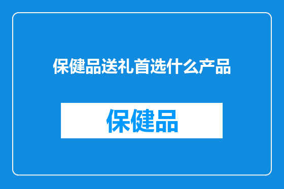 保健品送礼首选什么产品