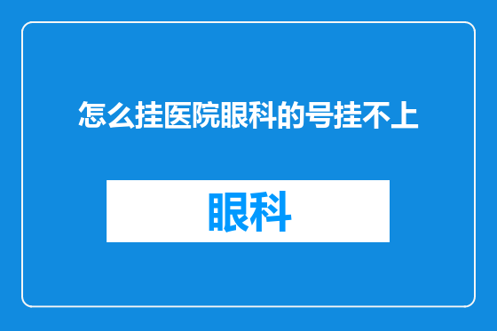 怎么挂医院眼科的号挂不上