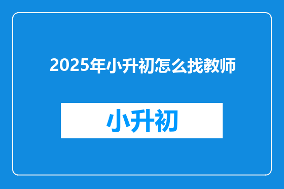 2025年小升初怎么找教师