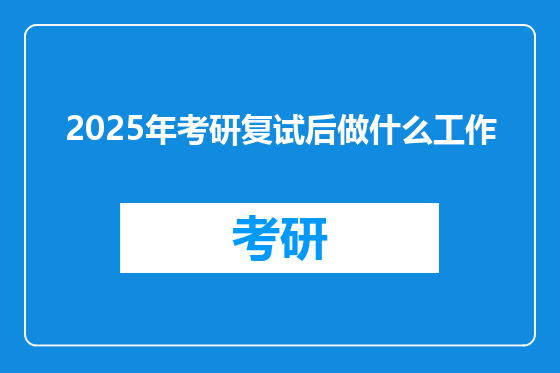 2025年考研复试后做什么工作