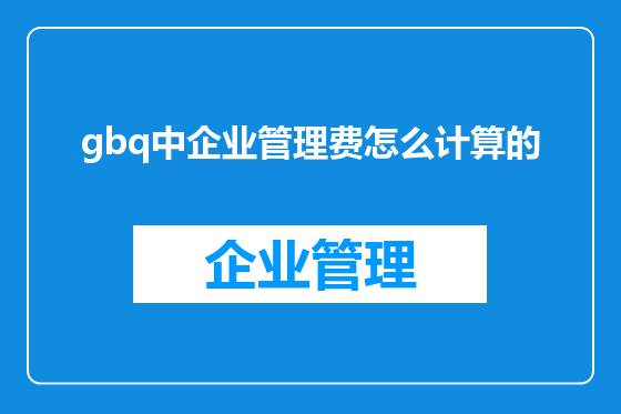gbq中企业管理费怎么计算的