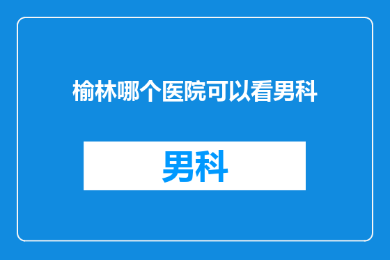 榆林哪个医院可以看男科