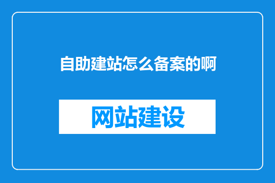 自助建站怎么备案的啊