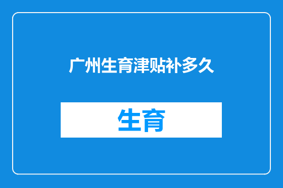 广州生育津贴补多久