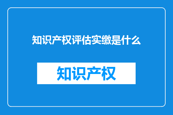 知识产权评估实缴是什么