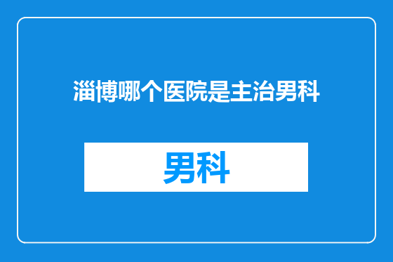 淄博哪个医院是主治男科