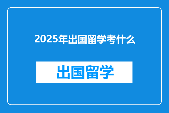 2025年出国留学考什么