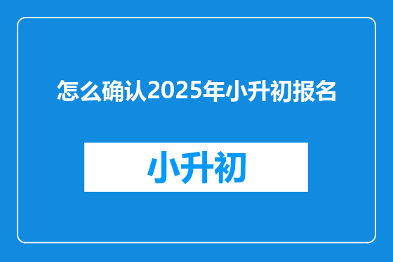 怎么确认2025年小升初报名