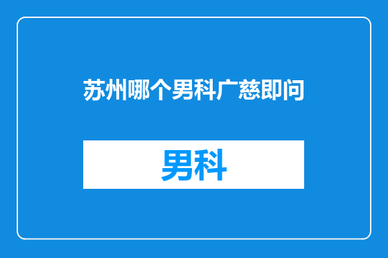 苏州哪个男科广慈即问