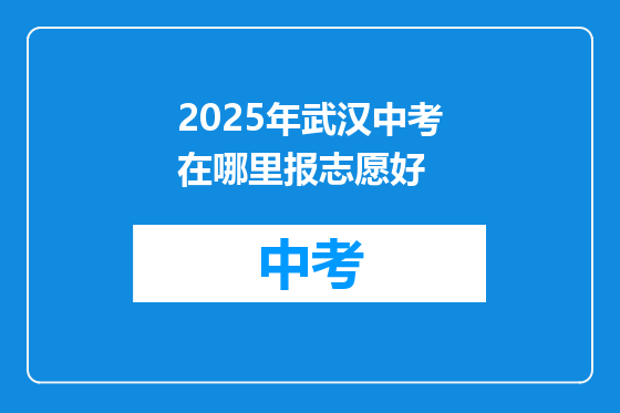 2025年武汉中考在哪里报志愿好
