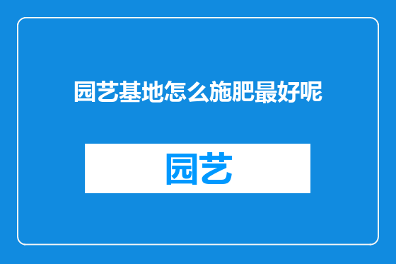 园艺基地怎么施肥最好呢