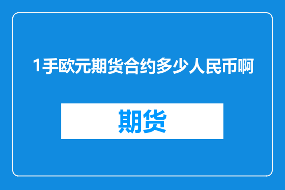 1手欧元期货合约多少人民币啊