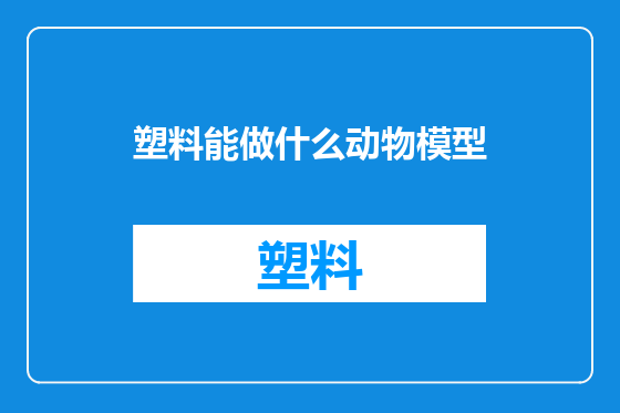 塑料能做什么动物模型