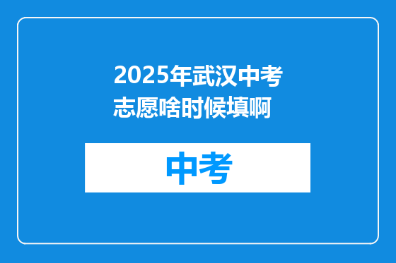 2025年武汉中考志愿啥时候填啊