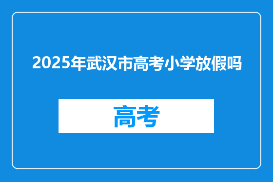 2025年武汉市高考小学放假吗