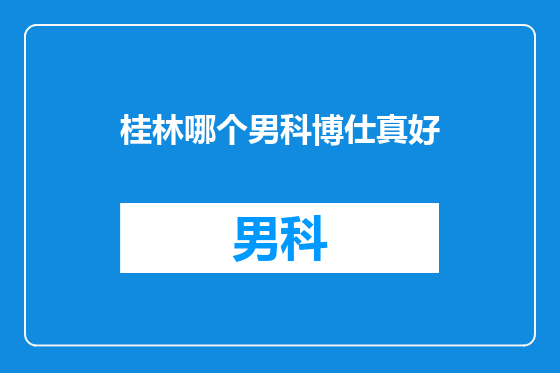 桂林哪个男科博仕真好