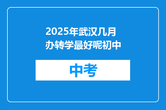 2025年武汉几月办转学最好呢初中