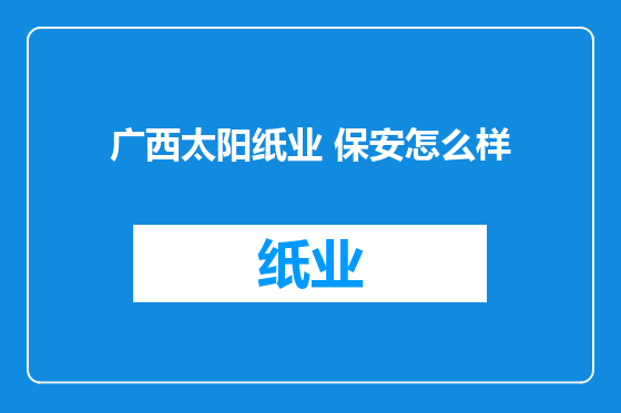 广西太阳纸业 保安怎么样