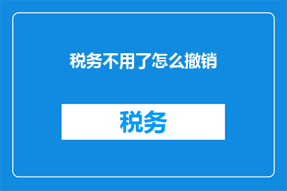 税务不用了怎么撤销