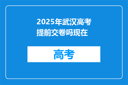 2025年武汉高考提前交卷吗现在
