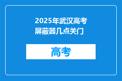 2025年武汉高考屏蔽器几点关门