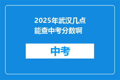 2025年武汉几点能查中考分数啊