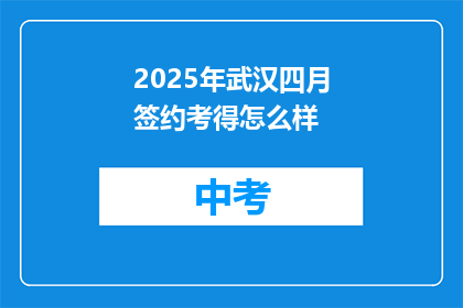 2025年武汉四月签约考得怎么样