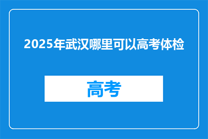 2025年武汉哪里可以高考体检