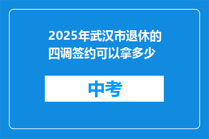2025年武汉市退休的四调签约可以拿多少
