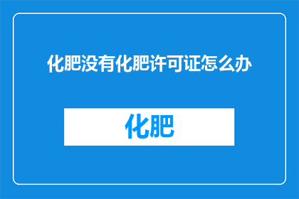 化肥没有化肥许可证怎么办
