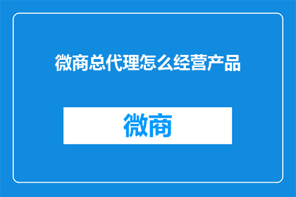 微商总代理怎么经营产品