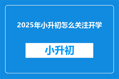 2025年小升初怎么关注开学