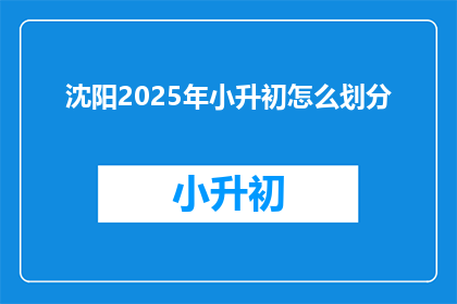 沈阳2025年小升初怎么划分