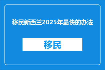 移民新西兰2025年最快的办法