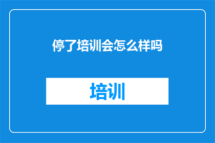 停了培训会怎么样吗