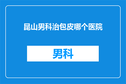 昆山男科治包皮哪个医院