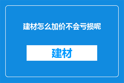建材怎么加价不会亏损呢