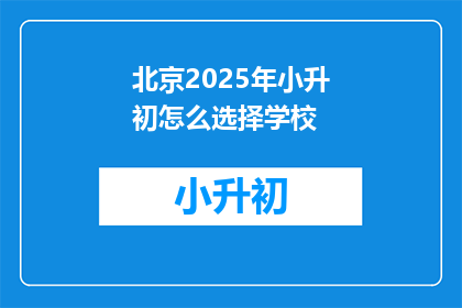 北京2025年小升初怎么选择学校