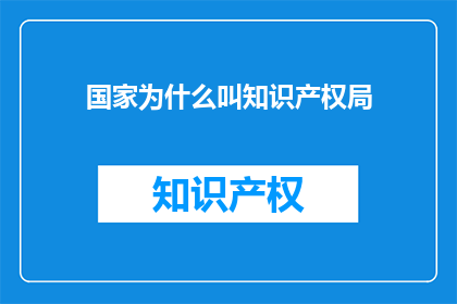 国家为什么叫知识产权局
