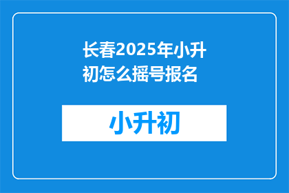 长春2025年小升初怎么摇号报名