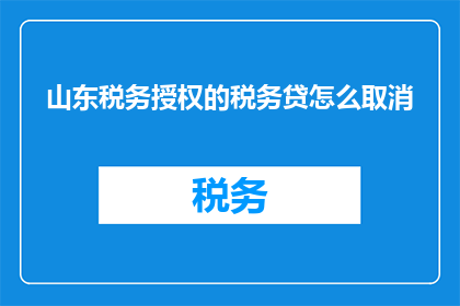 山东税务授权的税务贷怎么取消