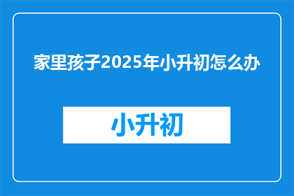 家里孩子2025年小升初怎么办