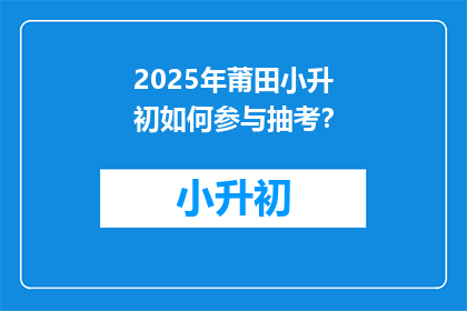 2025年莆田小升初如何参与抽考？
