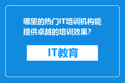 哪里的热门IT培训机构能提供卓越的培训效果？