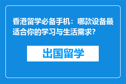 香港留学必备手机：哪款设备最适合你的学习与生活需求？