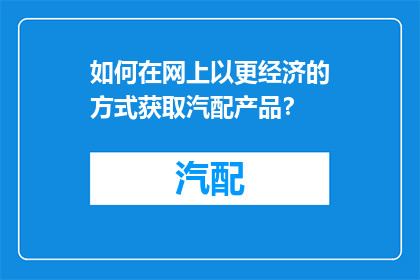 如何在网上以更经济的方式获取汽配产品？