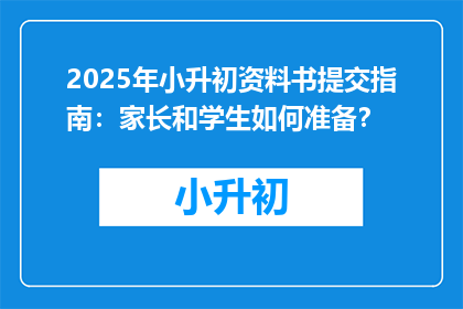 2025年小升初资料书提交指南：家长和学生如何准备？